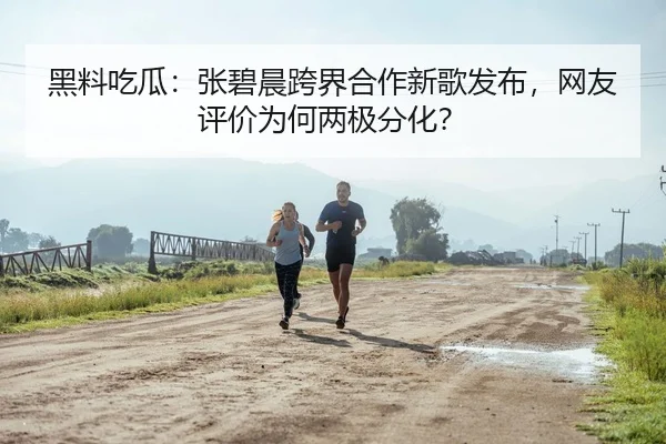 黑料吃瓜：张碧晨跨界合作新歌发布，网友评价为何两极分化？